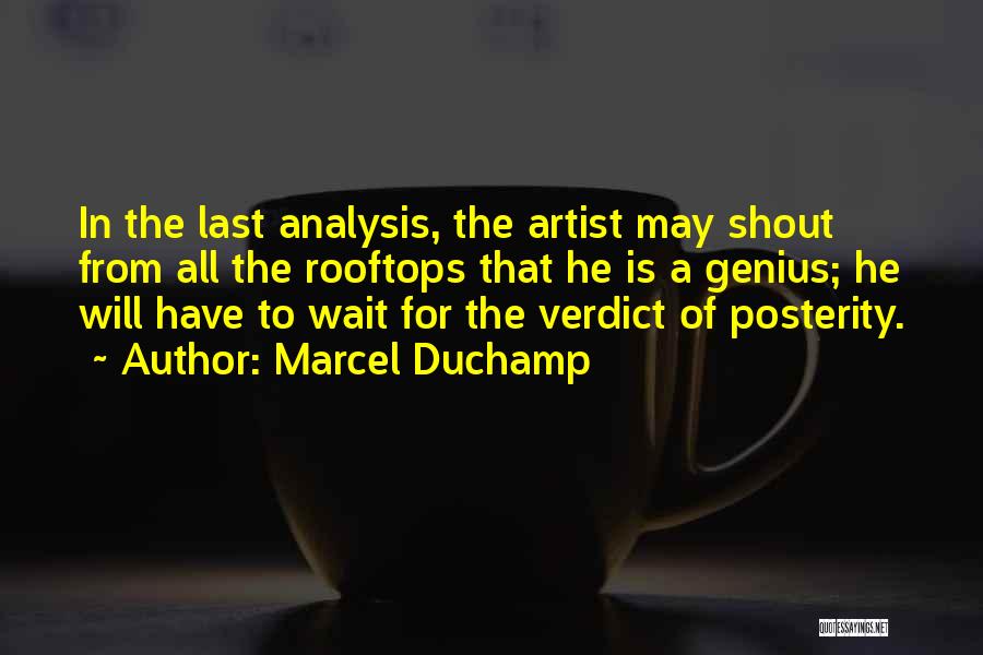 Marcel Duchamp Quotes: In The Last Analysis, The Artist May Shout From All The Rooftops That He Is A Genius; He Will Have