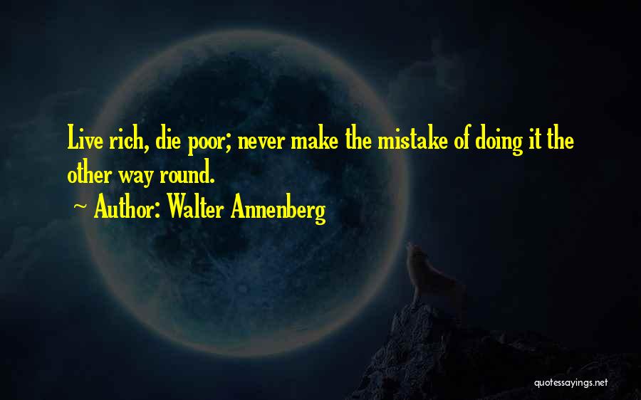 Walter Annenberg Quotes: Live Rich, Die Poor; Never Make The Mistake Of Doing It The Other Way Round.