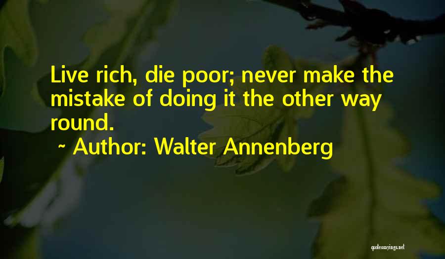 Walter Annenberg Quotes: Live Rich, Die Poor; Never Make The Mistake Of Doing It The Other Way Round.