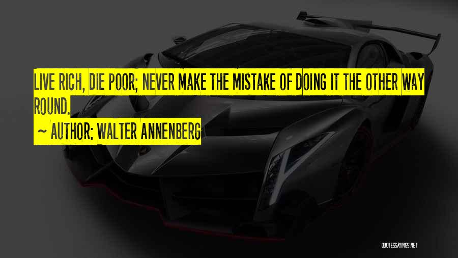 Walter Annenberg Quotes: Live Rich, Die Poor; Never Make The Mistake Of Doing It The Other Way Round.