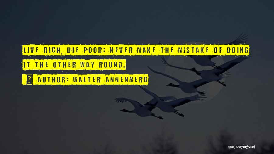 Walter Annenberg Quotes: Live Rich, Die Poor; Never Make The Mistake Of Doing It The Other Way Round.