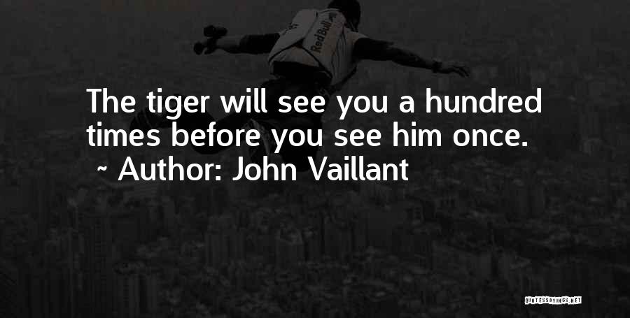 John Vaillant Quotes: The Tiger Will See You A Hundred Times Before You See Him Once.