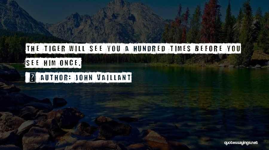 John Vaillant Quotes: The Tiger Will See You A Hundred Times Before You See Him Once.
