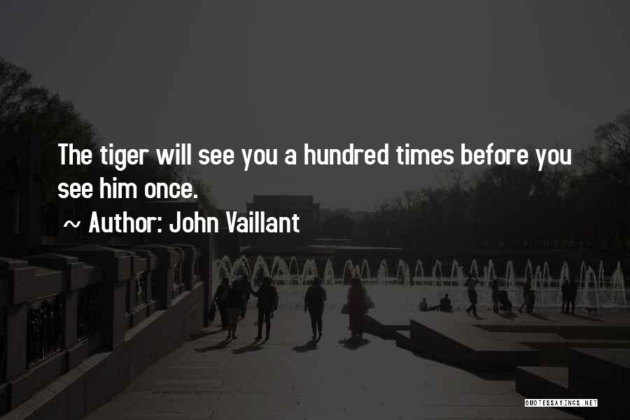 John Vaillant Quotes: The Tiger Will See You A Hundred Times Before You See Him Once.