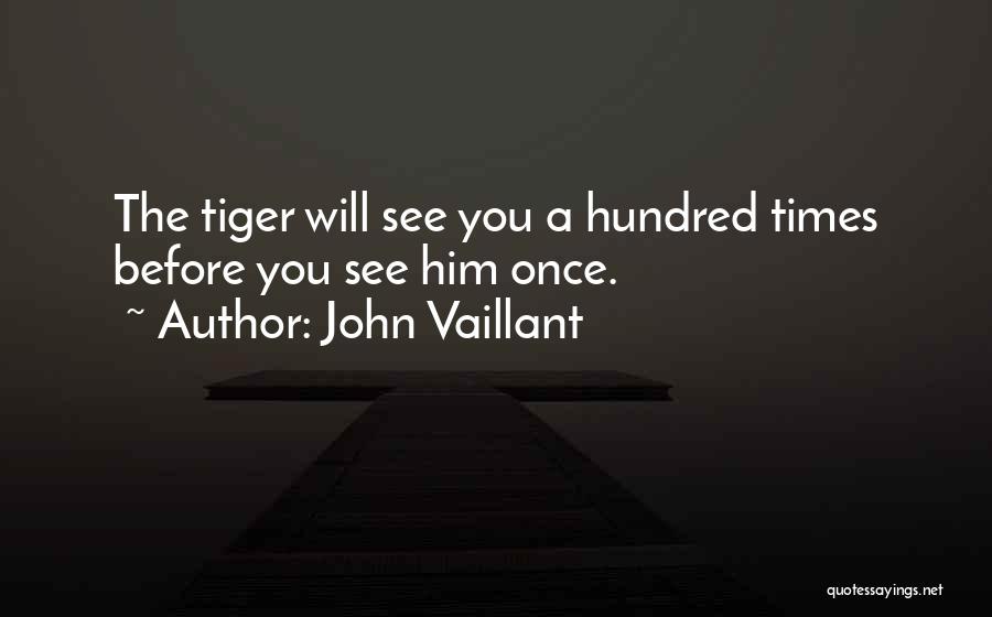 John Vaillant Quotes: The Tiger Will See You A Hundred Times Before You See Him Once.