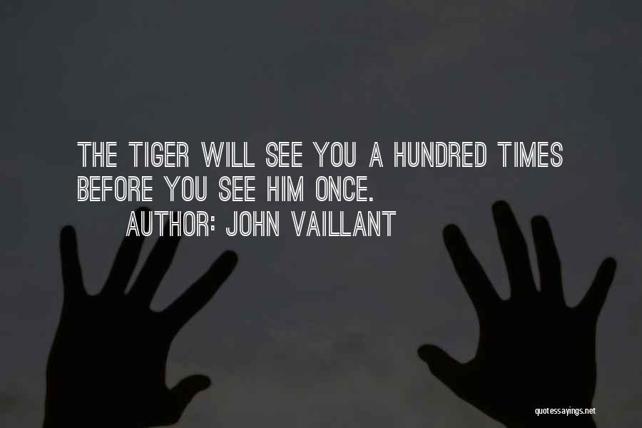 John Vaillant Quotes: The Tiger Will See You A Hundred Times Before You See Him Once.