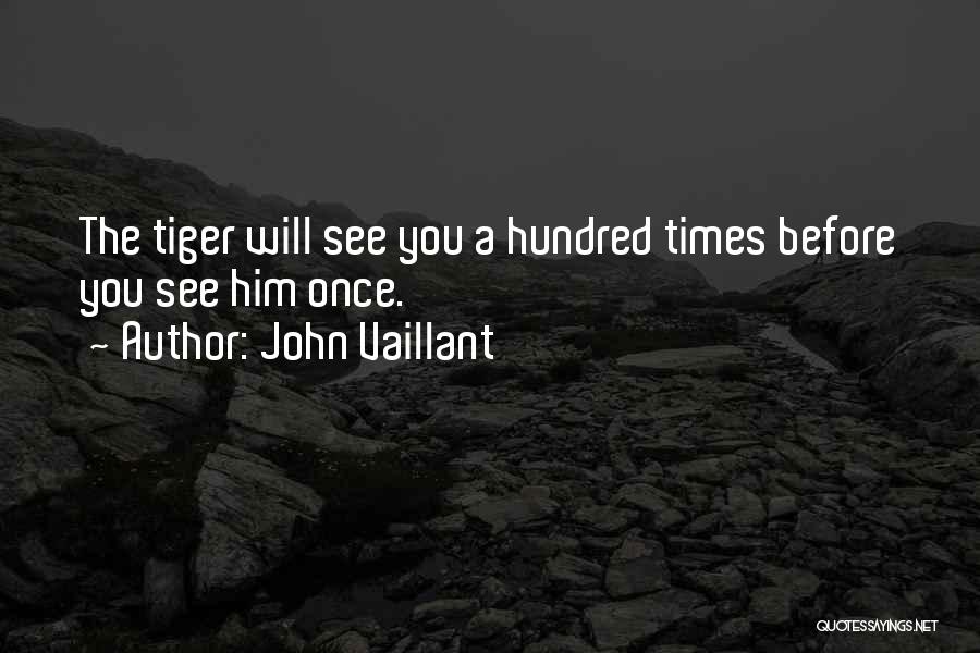John Vaillant Quotes: The Tiger Will See You A Hundred Times Before You See Him Once.