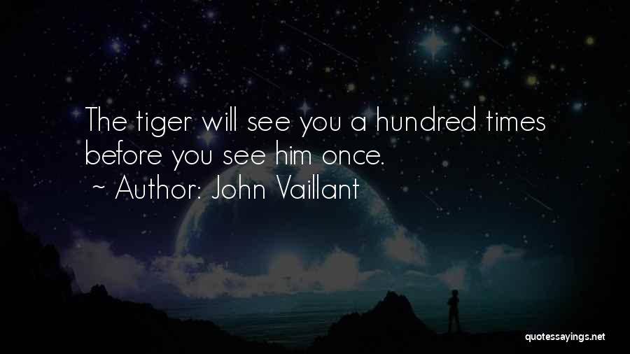 John Vaillant Quotes: The Tiger Will See You A Hundred Times Before You See Him Once.