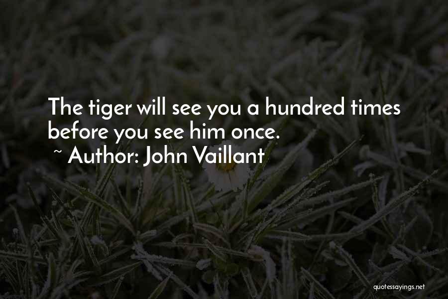 John Vaillant Quotes: The Tiger Will See You A Hundred Times Before You See Him Once.