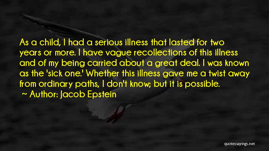 Jacob Epstein Quotes: As A Child, I Had A Serious Illness That Lasted For Two Years Or More. I Have Vague Recollections Of