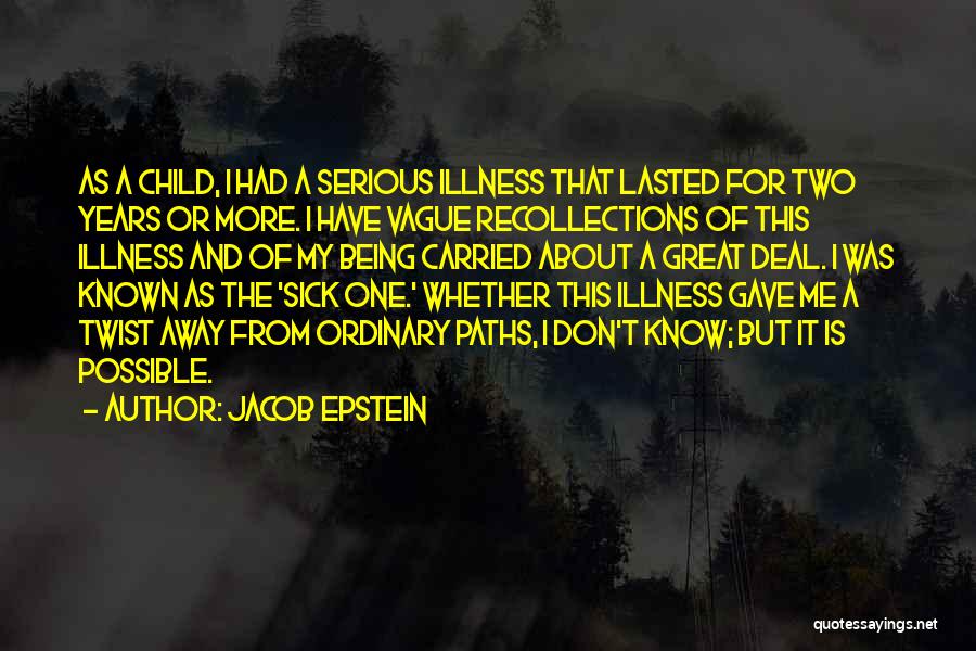 Jacob Epstein Quotes: As A Child, I Had A Serious Illness That Lasted For Two Years Or More. I Have Vague Recollections Of