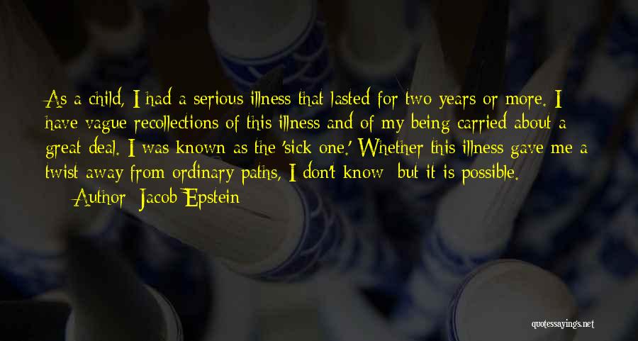 Jacob Epstein Quotes: As A Child, I Had A Serious Illness That Lasted For Two Years Or More. I Have Vague Recollections Of