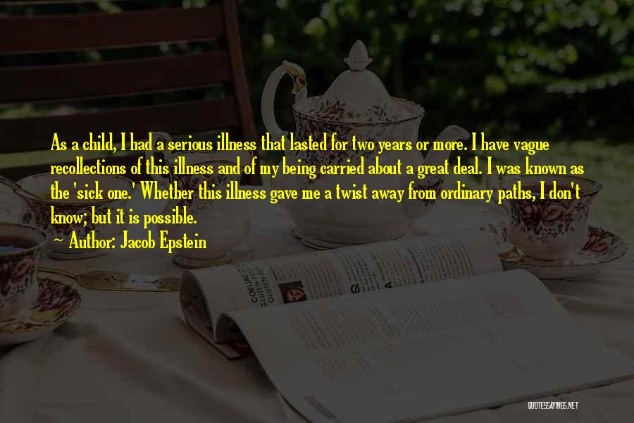 Jacob Epstein Quotes: As A Child, I Had A Serious Illness That Lasted For Two Years Or More. I Have Vague Recollections Of