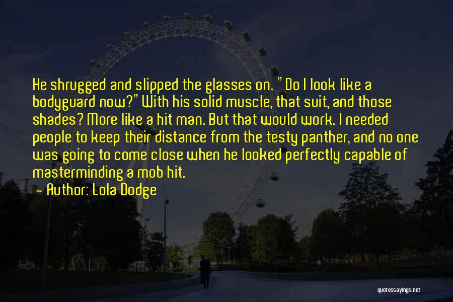 Lola Dodge Quotes: He Shrugged And Slipped The Glasses On. Do I Look Like A Bodyguard Now?with His Solid Muscle, That Suit, And