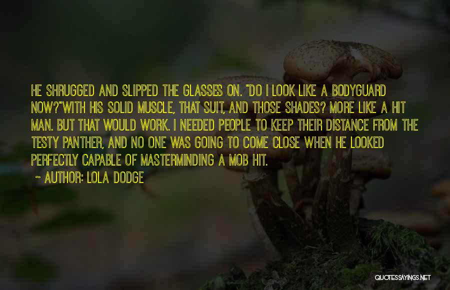 Lola Dodge Quotes: He Shrugged And Slipped The Glasses On. Do I Look Like A Bodyguard Now?with His Solid Muscle, That Suit, And