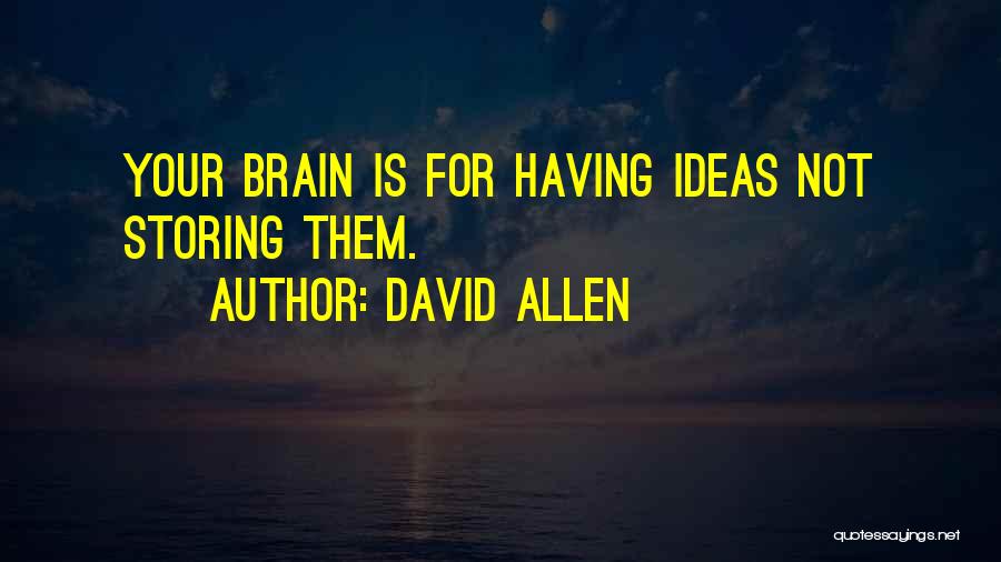 David Allen Quotes: Your Brain Is For Having Ideas Not Storing Them.