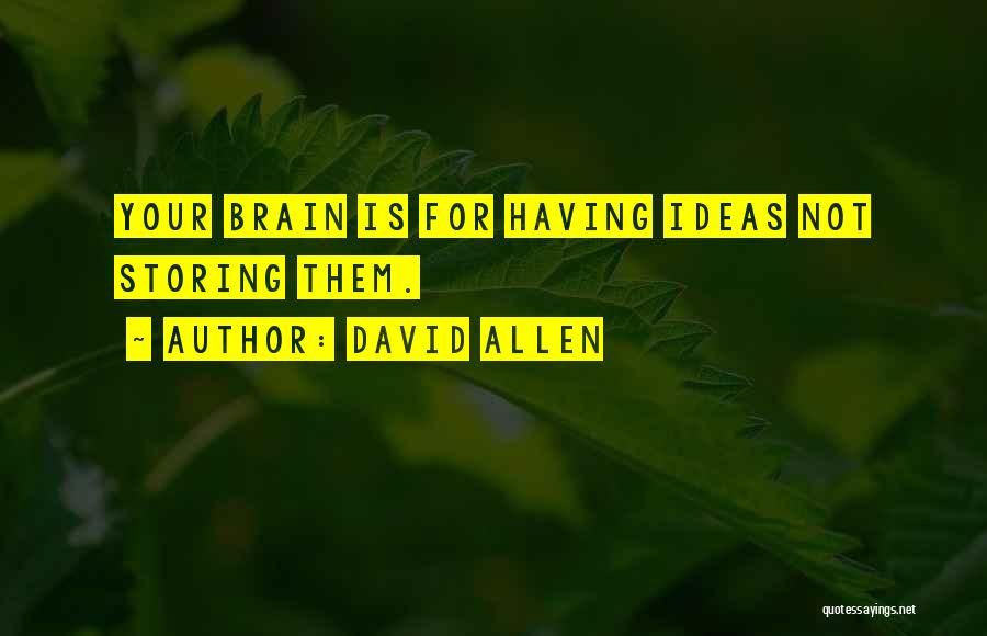 David Allen Quotes: Your Brain Is For Having Ideas Not Storing Them.