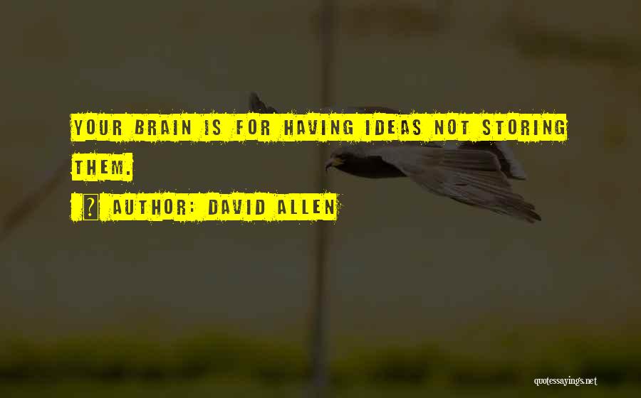 David Allen Quotes: Your Brain Is For Having Ideas Not Storing Them.