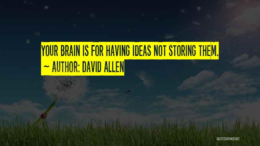 David Allen Quotes: Your Brain Is For Having Ideas Not Storing Them.