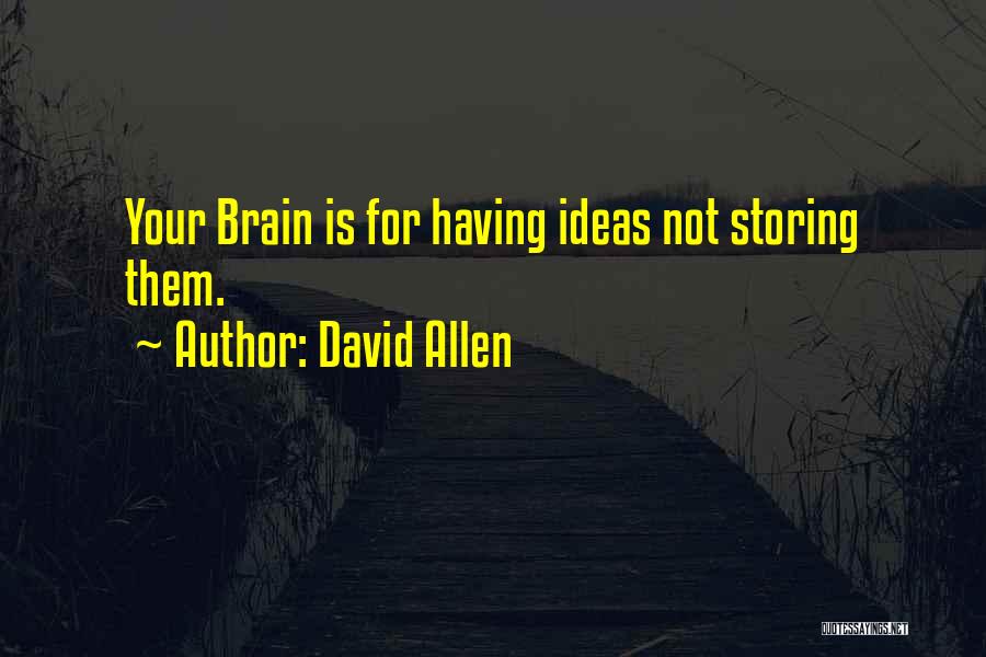 David Allen Quotes: Your Brain Is For Having Ideas Not Storing Them.