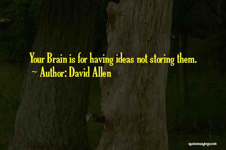 David Allen Quotes: Your Brain Is For Having Ideas Not Storing Them.