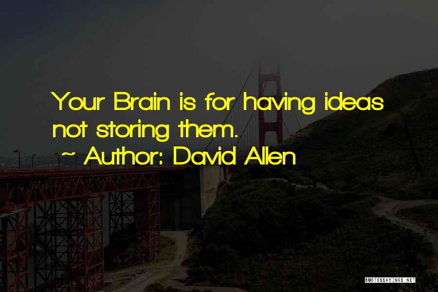 David Allen Quotes: Your Brain Is For Having Ideas Not Storing Them.