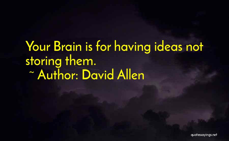 David Allen Quotes: Your Brain Is For Having Ideas Not Storing Them.