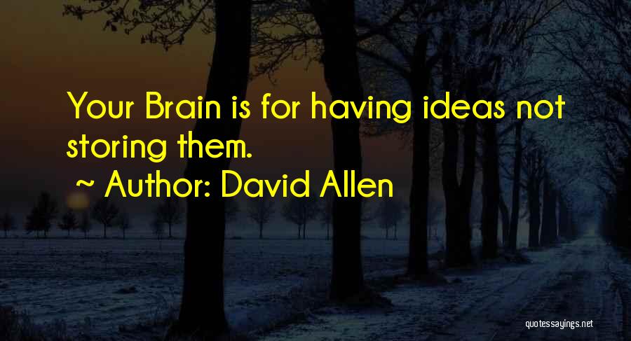 David Allen Quotes: Your Brain Is For Having Ideas Not Storing Them.