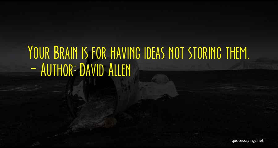David Allen Quotes: Your Brain Is For Having Ideas Not Storing Them.
