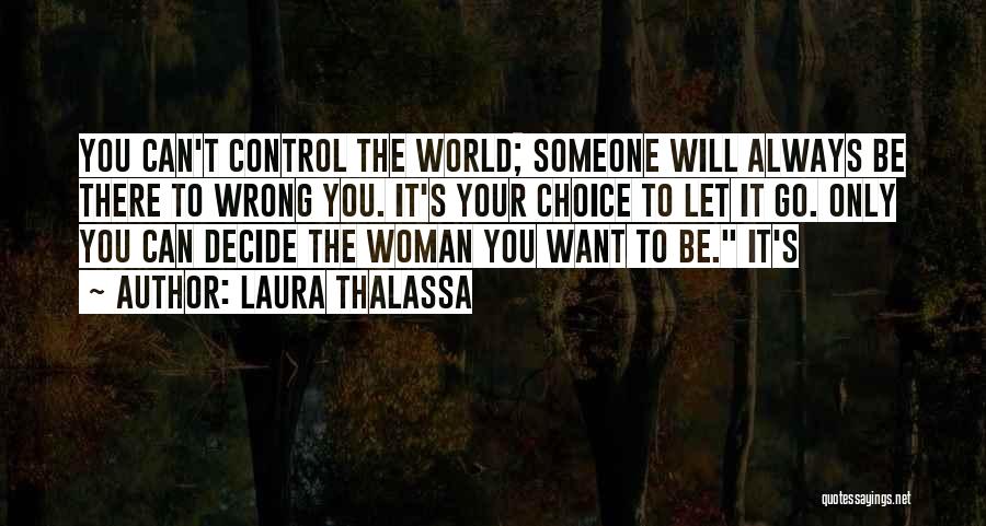 Laura Thalassa Quotes: You Can't Control The World; Someone Will Always Be There To Wrong You. It's Your Choice To Let It Go.