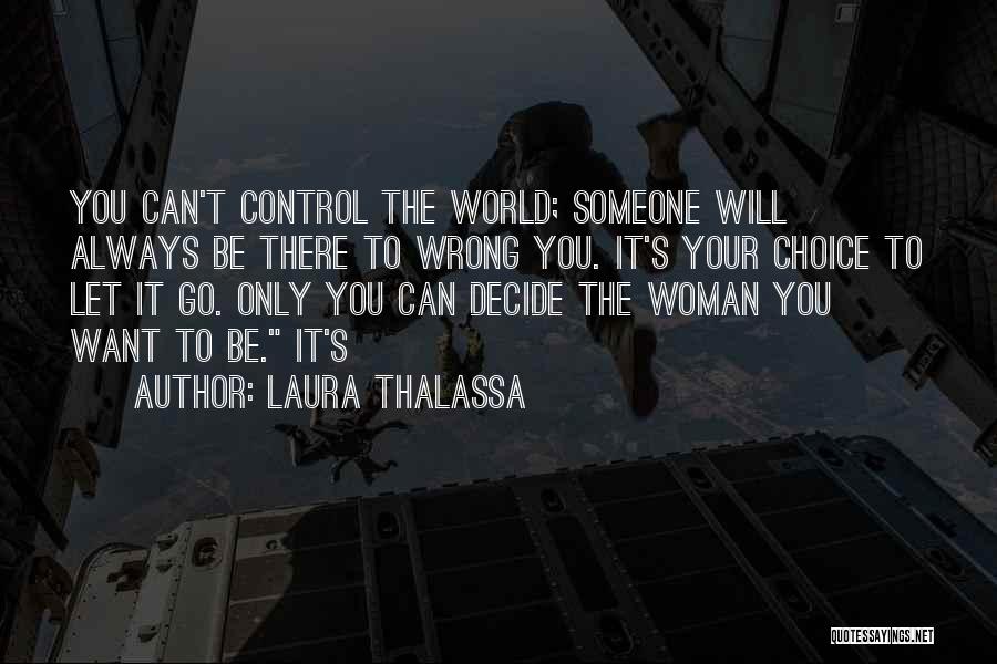 Laura Thalassa Quotes: You Can't Control The World; Someone Will Always Be There To Wrong You. It's Your Choice To Let It Go.