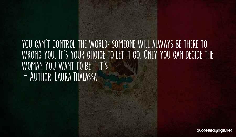 Laura Thalassa Quotes: You Can't Control The World; Someone Will Always Be There To Wrong You. It's Your Choice To Let It Go.