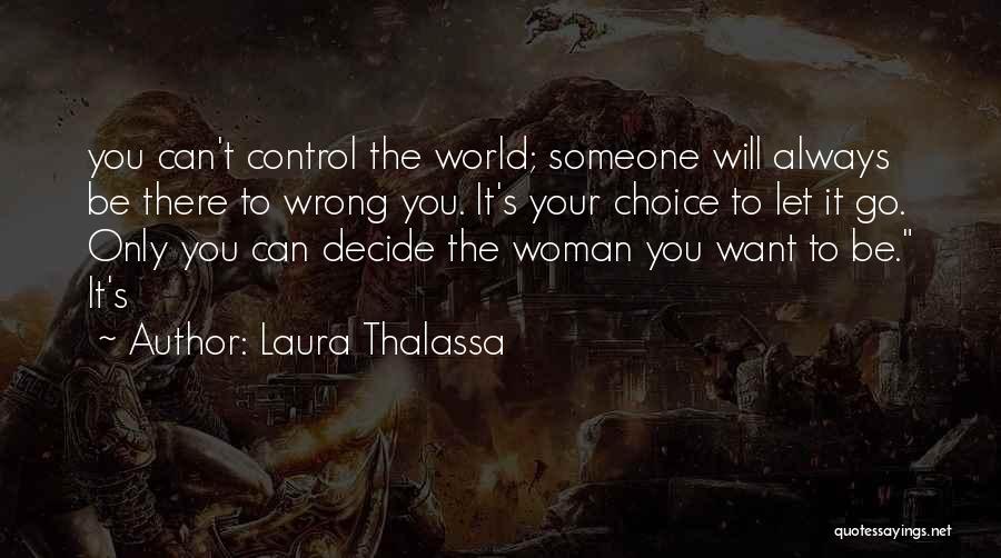 Laura Thalassa Quotes: You Can't Control The World; Someone Will Always Be There To Wrong You. It's Your Choice To Let It Go.