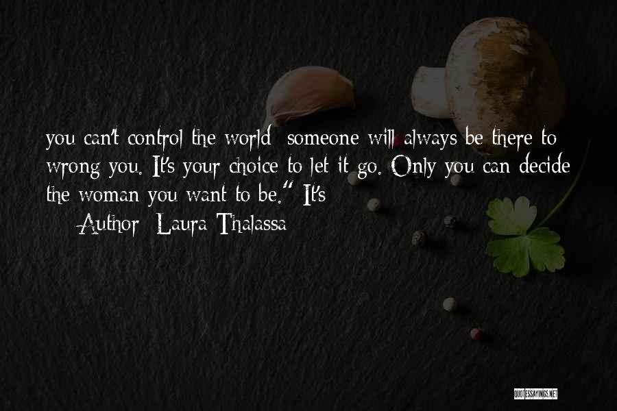 Laura Thalassa Quotes: You Can't Control The World; Someone Will Always Be There To Wrong You. It's Your Choice To Let It Go.