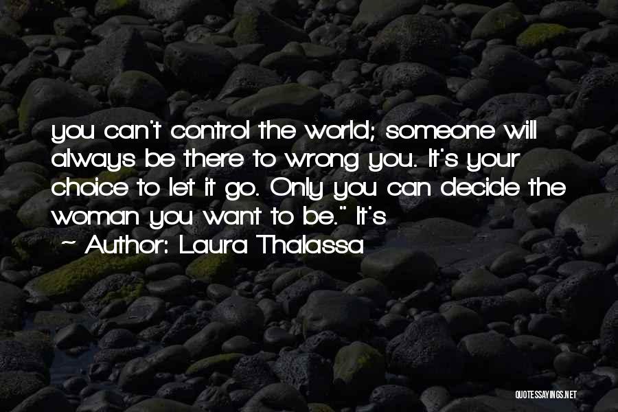 Laura Thalassa Quotes: You Can't Control The World; Someone Will Always Be There To Wrong You. It's Your Choice To Let It Go.