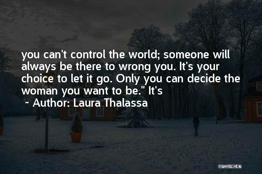 Laura Thalassa Quotes: You Can't Control The World; Someone Will Always Be There To Wrong You. It's Your Choice To Let It Go.