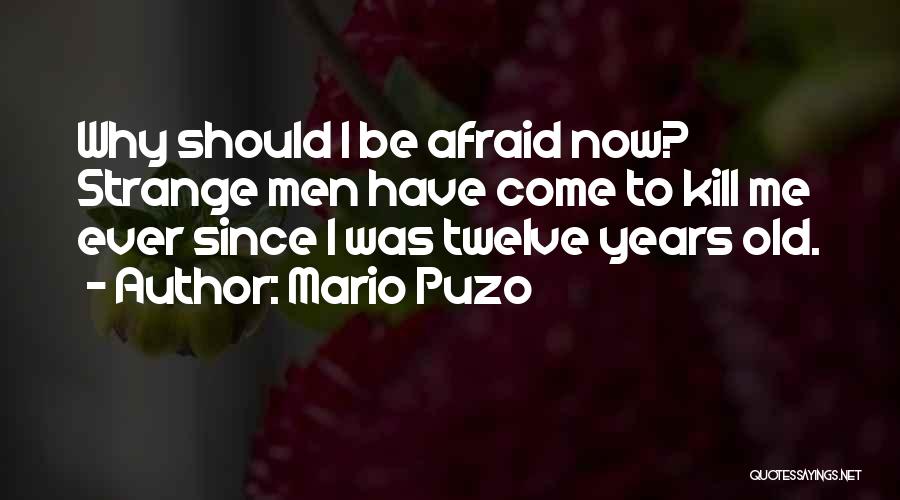 Mario Puzo Quotes: Why Should I Be Afraid Now? Strange Men Have Come To Kill Me Ever Since I Was Twelve Years Old.