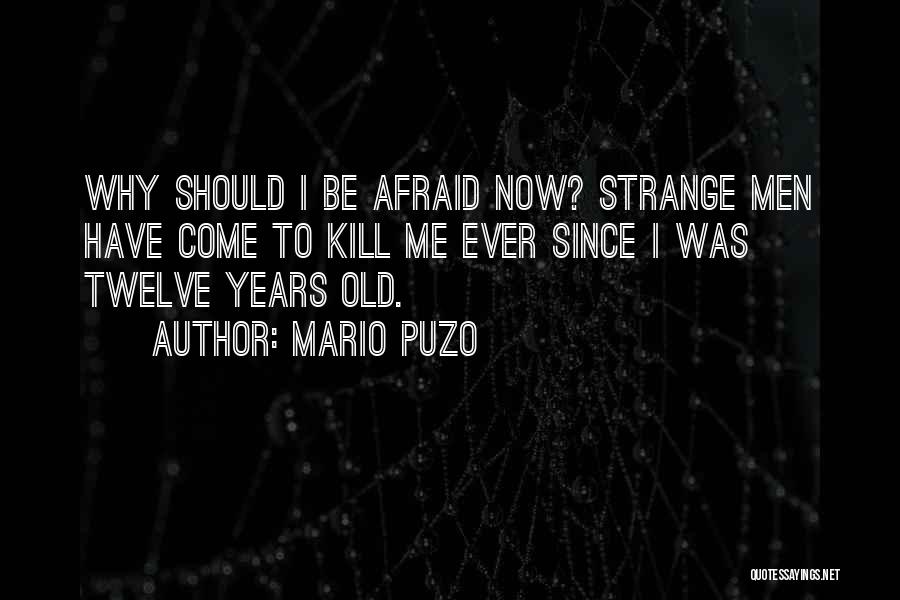 Mario Puzo Quotes: Why Should I Be Afraid Now? Strange Men Have Come To Kill Me Ever Since I Was Twelve Years Old.