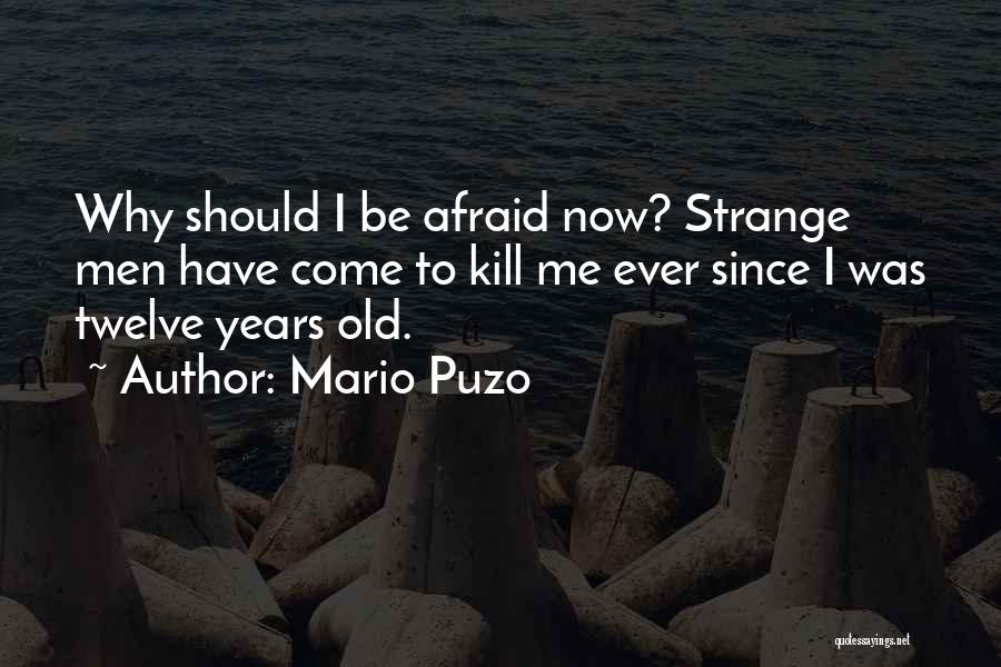 Mario Puzo Quotes: Why Should I Be Afraid Now? Strange Men Have Come To Kill Me Ever Since I Was Twelve Years Old.