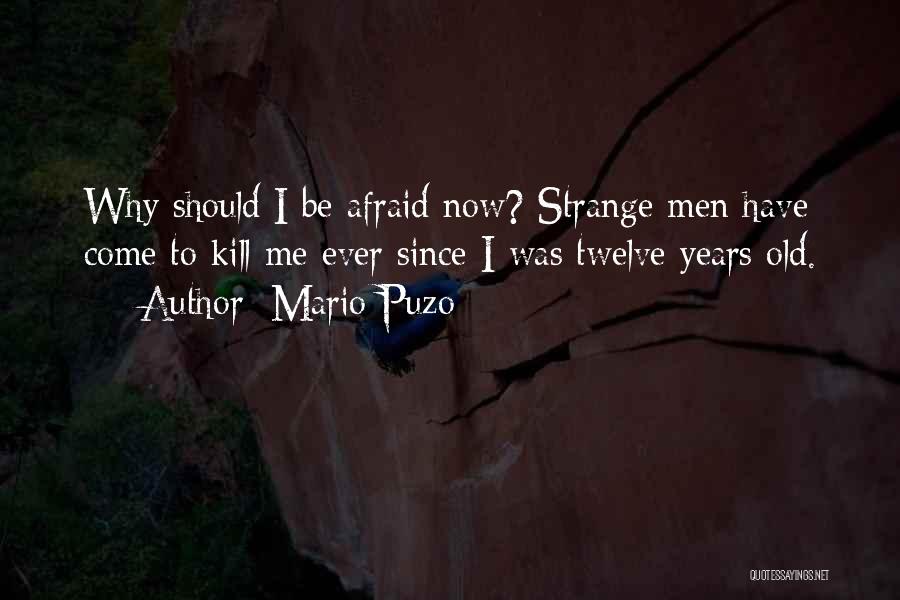 Mario Puzo Quotes: Why Should I Be Afraid Now? Strange Men Have Come To Kill Me Ever Since I Was Twelve Years Old.