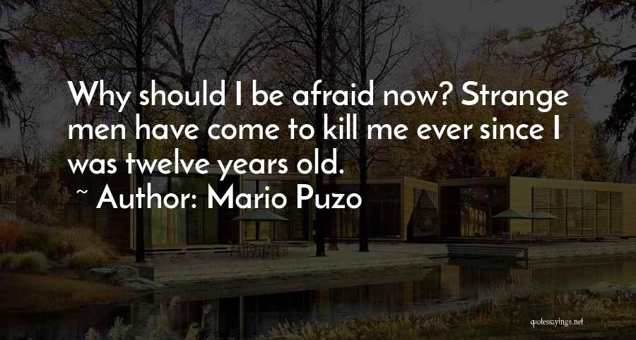 Mario Puzo Quotes: Why Should I Be Afraid Now? Strange Men Have Come To Kill Me Ever Since I Was Twelve Years Old.