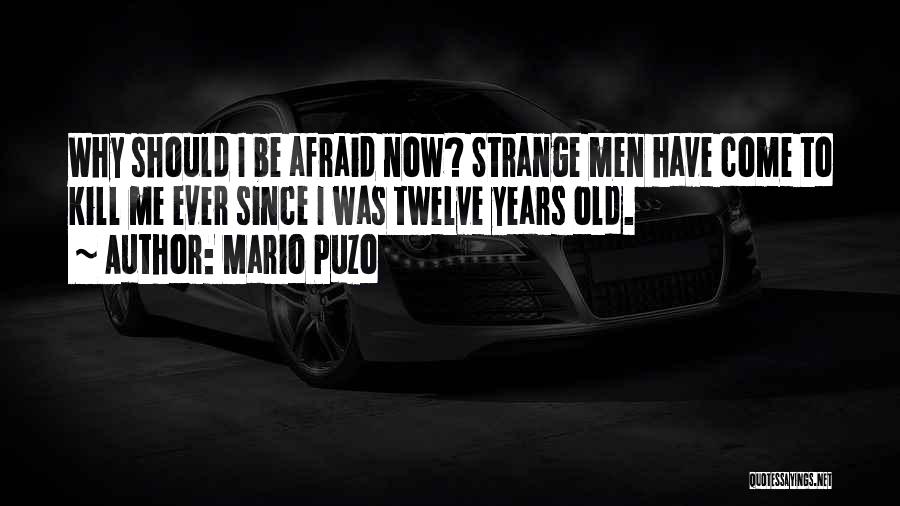 Mario Puzo Quotes: Why Should I Be Afraid Now? Strange Men Have Come To Kill Me Ever Since I Was Twelve Years Old.