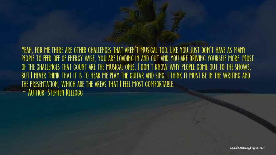 Stephen Kellogg Quotes: Yeah, For Me There Are Other Challenges That Aren't Musical Too. Like You Just Don't Have As Many People To