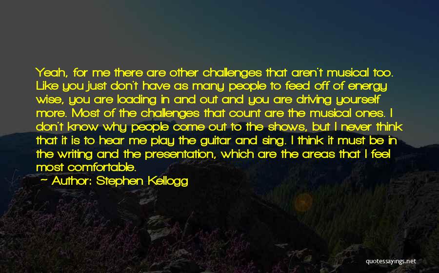 Stephen Kellogg Quotes: Yeah, For Me There Are Other Challenges That Aren't Musical Too. Like You Just Don't Have As Many People To