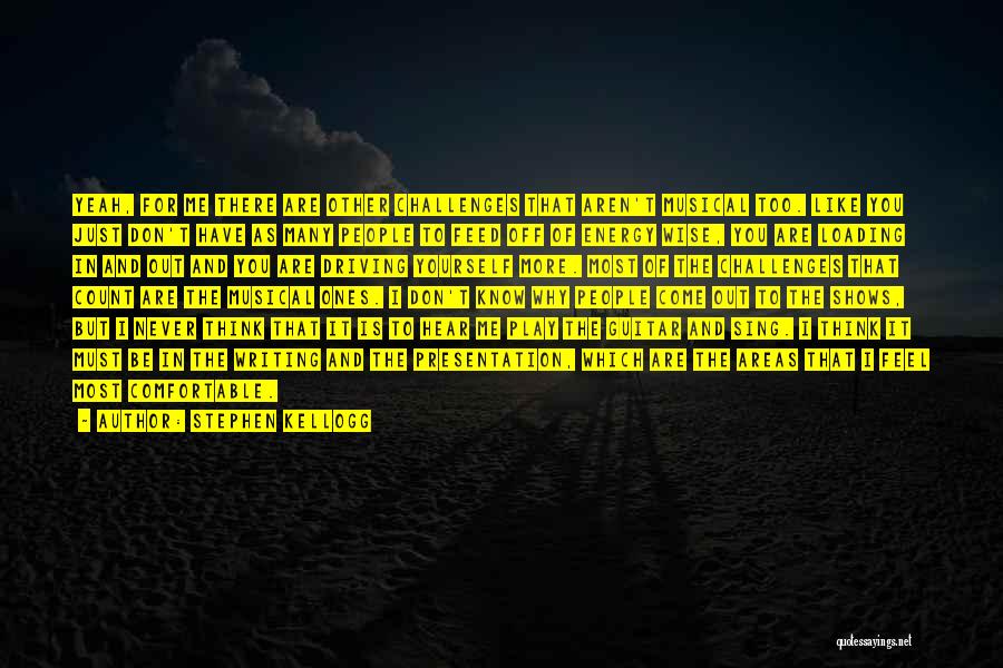 Stephen Kellogg Quotes: Yeah, For Me There Are Other Challenges That Aren't Musical Too. Like You Just Don't Have As Many People To