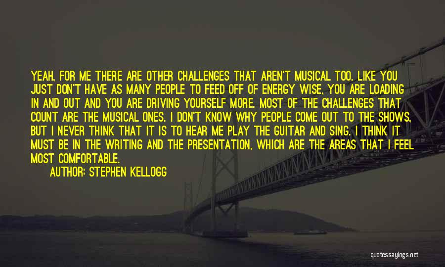 Stephen Kellogg Quotes: Yeah, For Me There Are Other Challenges That Aren't Musical Too. Like You Just Don't Have As Many People To