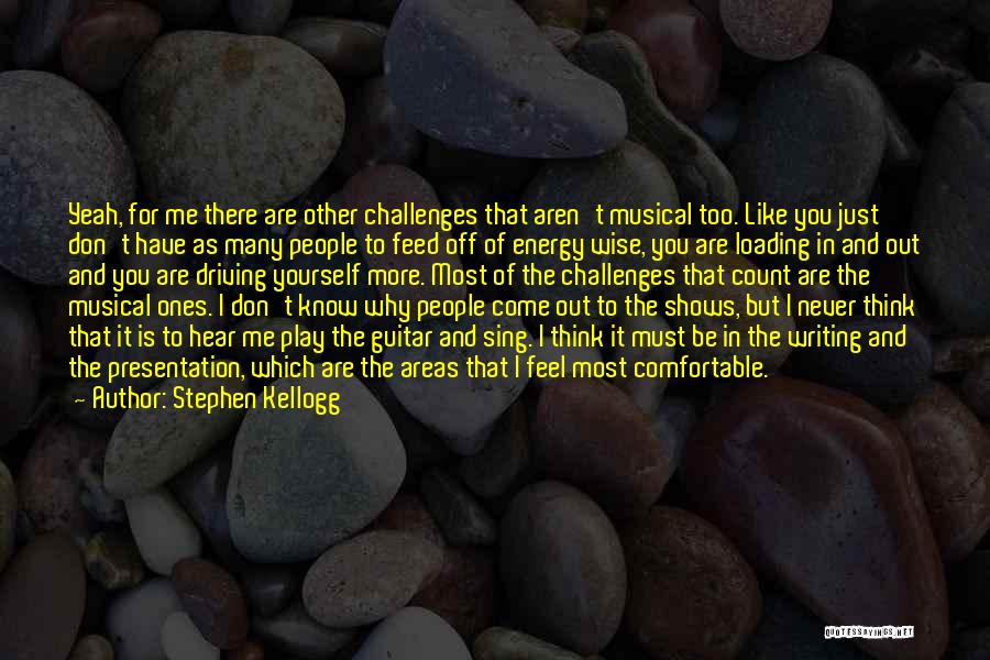 Stephen Kellogg Quotes: Yeah, For Me There Are Other Challenges That Aren't Musical Too. Like You Just Don't Have As Many People To