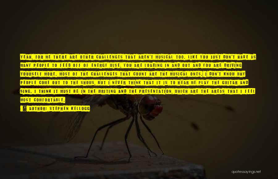 Stephen Kellogg Quotes: Yeah, For Me There Are Other Challenges That Aren't Musical Too. Like You Just Don't Have As Many People To