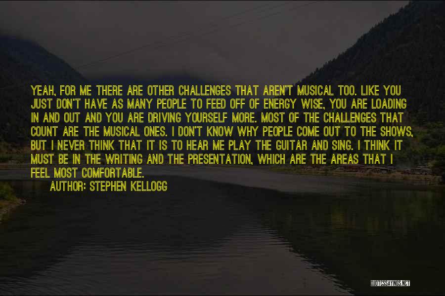 Stephen Kellogg Quotes: Yeah, For Me There Are Other Challenges That Aren't Musical Too. Like You Just Don't Have As Many People To
