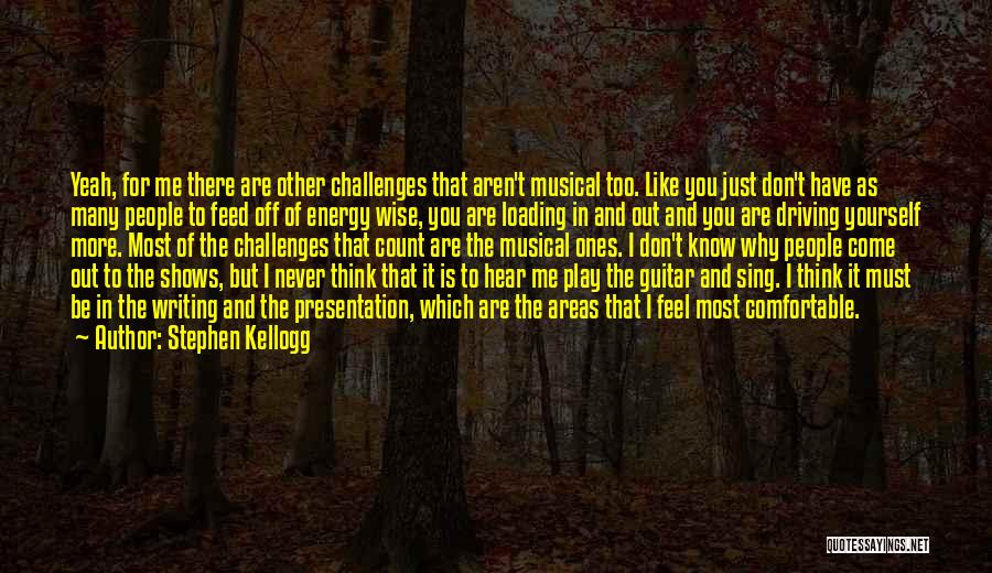 Stephen Kellogg Quotes: Yeah, For Me There Are Other Challenges That Aren't Musical Too. Like You Just Don't Have As Many People To